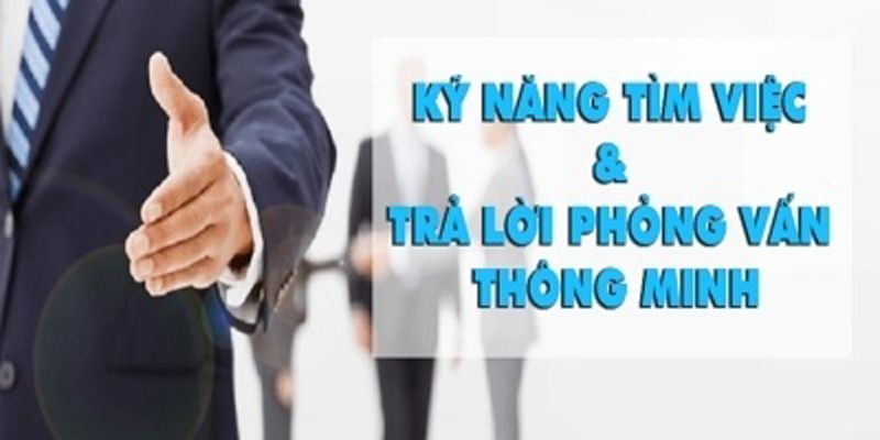 Kỹ năng tìm việc và trả lời phỏng vấn thông minh